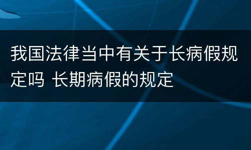 我国法律当中有关于长病假规定吗 长期病假的规定