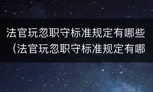 法官玩忽职守标准规定有哪些（法官玩忽职守标准规定有哪些问题）