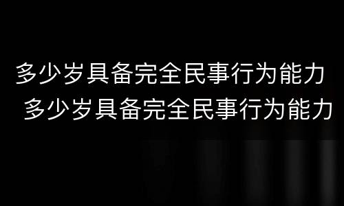 多少岁具备完全民事行为能力 多少岁具备完全民事行为能力人