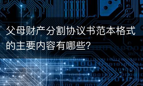 父母财产分割协议书范本格式的主要内容有哪些？