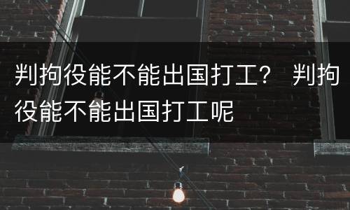 判拘役能不能出国打工？ 判拘役能不能出国打工呢