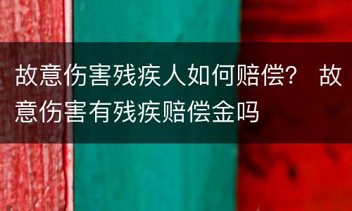 故意伤害残疾人如何赔偿？ 故意伤害有残疾赔偿金吗