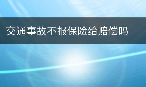 交通事故不报保险给赔偿吗