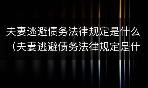 夫妻逃避债务法律规定是什么（夫妻逃避债务法律规定是什么呢）