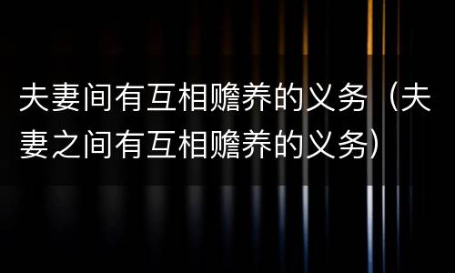 夫妻间有互相赡养的义务（夫妻之间有互相赡养的义务）