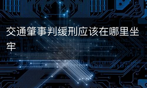交通肇事判缓刑应该在哪里坐牢