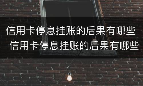 信用卡停息挂账的后果有哪些 信用卡停息挂账的后果有哪些原因