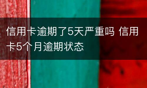 信用卡逾期了5天严重吗 信用卡5个月逾期状态