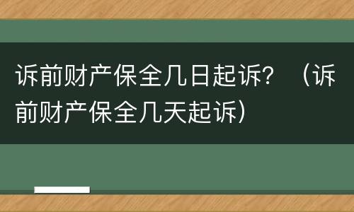 诉前财产保全几日起诉？（诉前财产保全几天起诉）