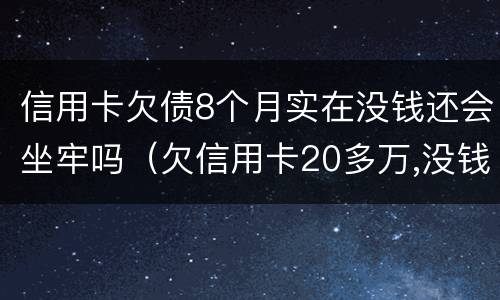 信用卡欠债8个月实在没钱还会坐牢吗（欠信用卡20多万,没钱还会坐牢吗）