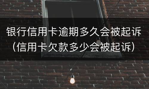 银行信用卡逾期多久会被起诉（信用卡欠款多少会被起诉）