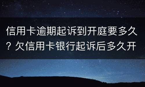 信用卡逾期起诉到开庭要多久? 欠信用卡银行起诉后多久开庭