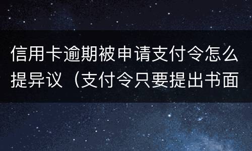 信用卡逾期被申请支付令怎么提异议（支付令只要提出书面异议申请就失效吗）