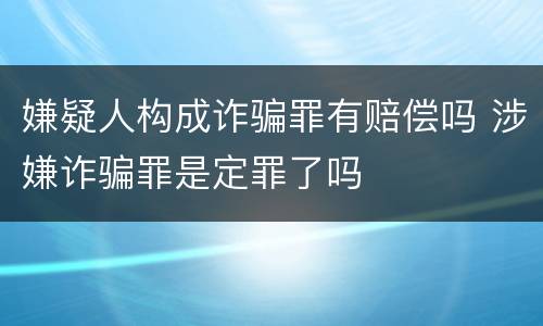 嫌疑人构成诈骗罪有赔偿吗 涉嫌诈骗罪是定罪了吗