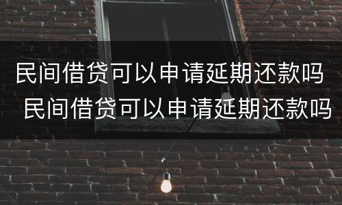 民间借贷可以申请延期还款吗 民间借贷可以申请延期还款吗法律规定