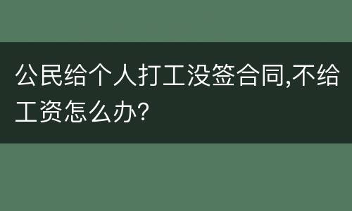 公民给个人打工没签合同,不给工资怎么办？