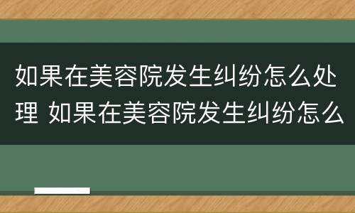 如果在美容院发生纠纷怎么处理 如果在美容院发生纠纷怎么处理好