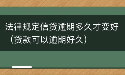 法律规定信贷逾期多久才变好（贷款可以逾期好久）