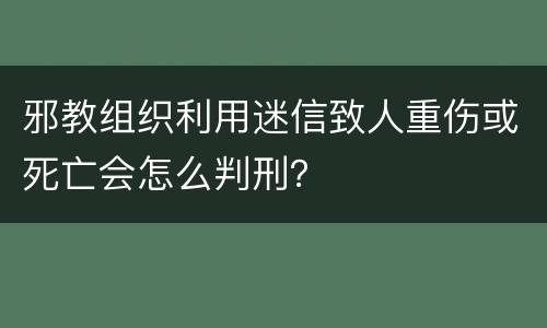 邪教组织利用迷信致人重伤或死亡会怎么判刑？