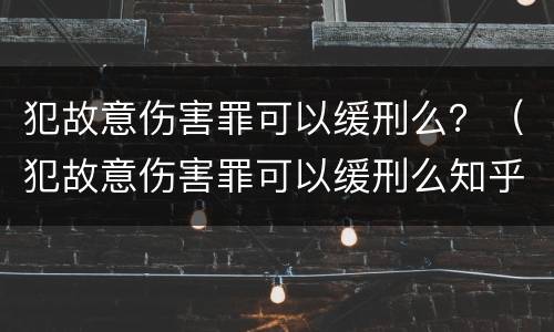 犯故意伤害罪可以缓刑么？（犯故意伤害罪可以缓刑么知乎）