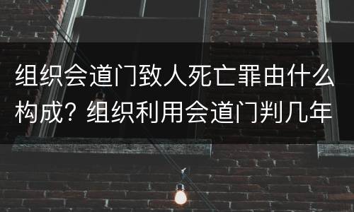 组织会道门致人死亡罪由什么构成? 组织利用会道门判几年