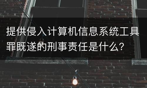 提供侵入计算机信息系统工具罪既遂的刑事责任是什么？