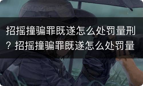 招摇撞骗罪既遂怎么处罚量刑? 招摇撞骗罪既遂怎么处罚量刑标准