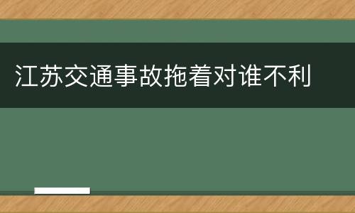 江苏交通事故拖着对谁不利