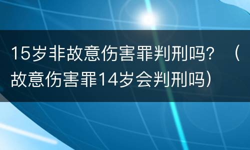 15岁非故意伤害罪判刑吗？（故意伤害罪14岁会判刑吗）