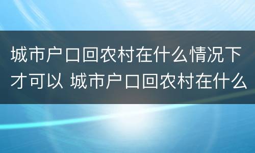 城市户口回农村在什么情况下才可以 城市户口回农村在什么情况下才可以上学
