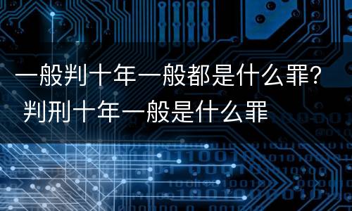 一般判十年一般都是什么罪？ 判刑十年一般是什么罪