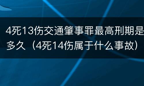 4死13伤交通肇事罪最高刑期是多久（4死14伤属于什么事故）