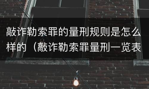 敲诈勒索罪的量刑规则是怎么样的（敲诈勒索罪量刑一览表）