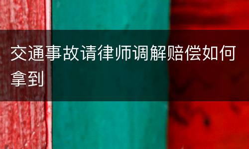 交通事故请律师调解赔偿如何拿到