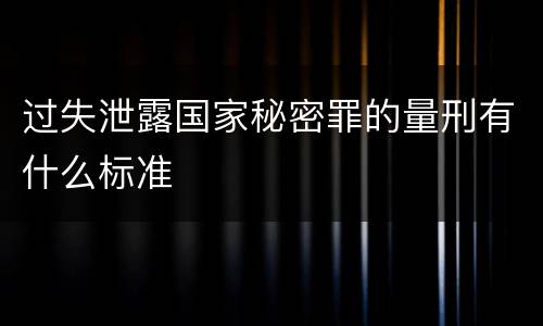 过失泄露国家秘密罪的量刑有什么标准