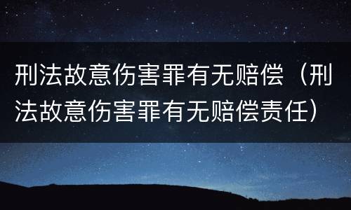 刑法故意伤害罪有无赔偿（刑法故意伤害罪有无赔偿责任）