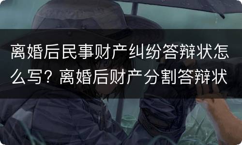 离婚后民事财产纠纷答辩状怎么写? 离婚后财产分割答辩状