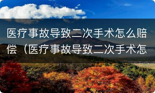 医疗事故导致二次手术怎么赔偿（医疗事故导致二次手术怎么赔偿的）