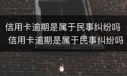 信用卡逾期是属于民事纠纷吗 信用卡逾期是属于民事纠纷吗?