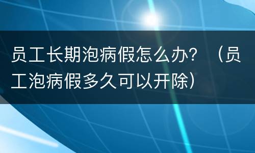 员工长期泡病假怎么办？（员工泡病假多久可以开除）