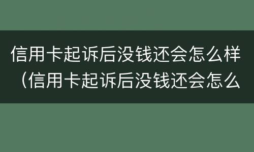 信用卡起诉后没钱还会怎么样（信用卡起诉后没钱还会怎么样吗）