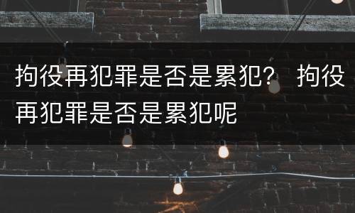 拘役再犯罪是否是累犯？ 拘役再犯罪是否是累犯呢