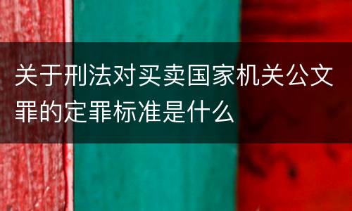 关于刑法对买卖国家机关公文罪的定罪标准是什么