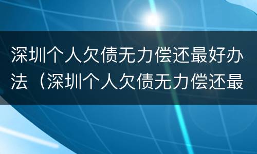 深圳个人欠债无力偿还最好办法（深圳个人欠债无力偿还最好办法是哪种）