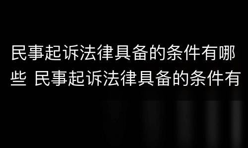 民事起诉法律具备的条件有哪些 民事起诉法律具备的条件有哪些呢