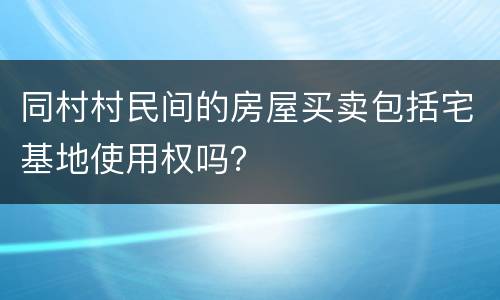 同村村民间的房屋买卖包括宅基地使用权吗？