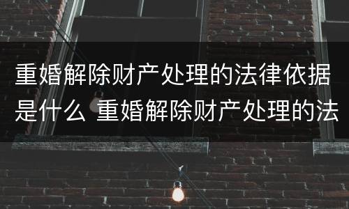 重婚解除财产处理的法律依据是什么 重婚解除财产处理的法律依据是什么意思