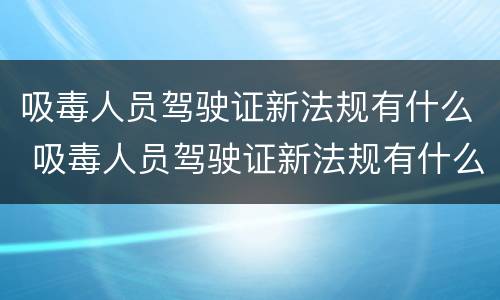 吸毒人员驾驶证新法规有什么 吸毒人员驾驶证新法规有什么要求