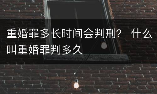 重婚罪多长时间会判刑？ 什么叫重婚罪判多久