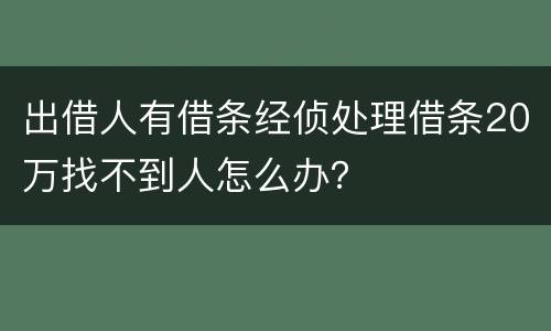 出借人有借条经侦处理借条20万找不到人怎么办？